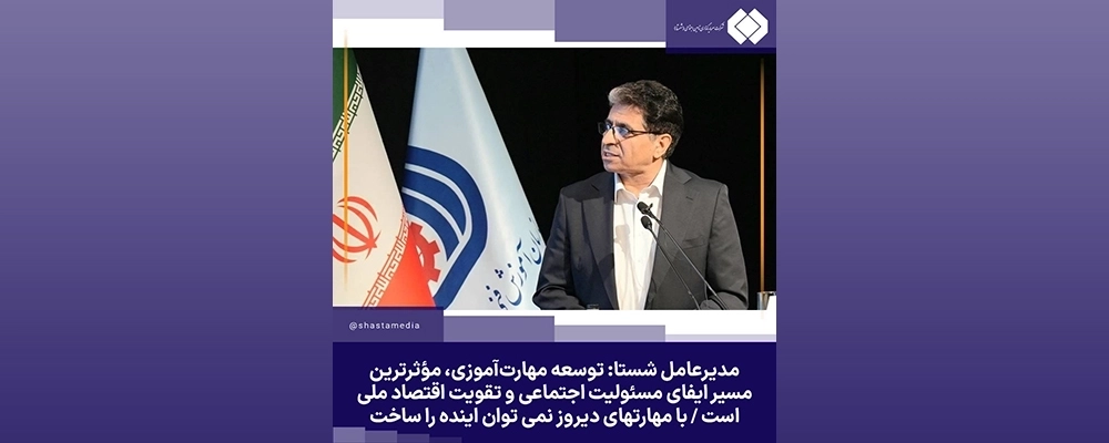 مدیرعامل شستا: توسعه مهارتآموزی، مؤثرترین مسیر ایفای مسئولیت اجتماعی و تقویت اقتصاد ملی است / با مهارتهای دیروز نمی توان اینده را ساخت